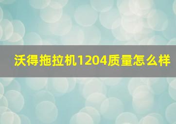 沃得拖拉机1204质量怎么样