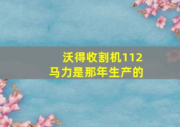 沃得收割机112马力是那年生产的