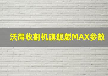 沃得收割机旗舰版MAX参数