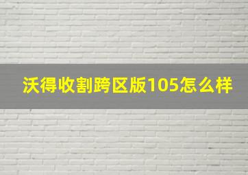 沃得收割跨区版105怎么样