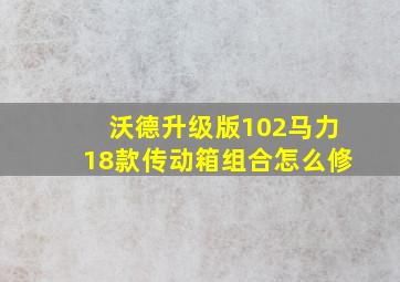 沃德升级版102马力18款传动箱组合怎么修