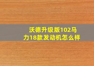 沃德升级版102马力18款发动机怎么样