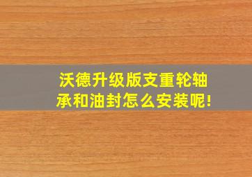 沃德升级版支重轮轴承和油封怎么安装呢!