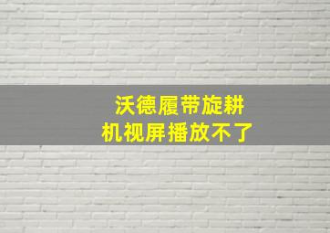 沃德履带旋耕机视屏播放不了