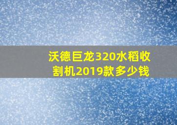 沃德巨龙320水稻收割机2019款多少钱