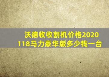 沃德收收割机价格2020118马力豪华版多少钱一台