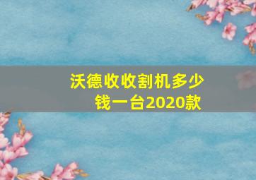 沃德收收割机多少钱一台2020款