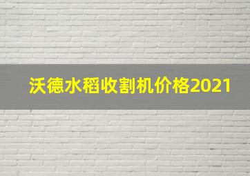 沃德水稻收割机价格2021