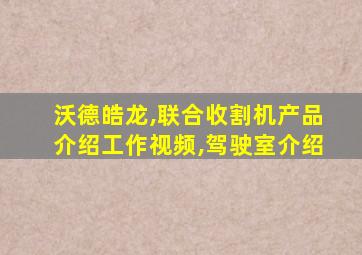 沃德皓龙,联合收割机产品介绍工作视频,驾驶室介绍