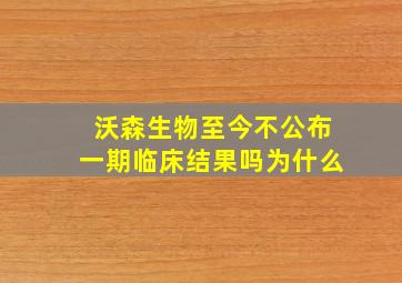 沃森生物至今不公布一期临床结果吗为什么