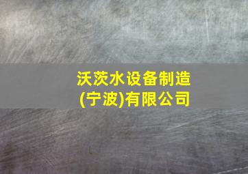 沃茨水设备制造(宁波)有限公司