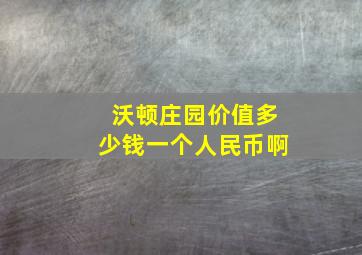 沃顿庄园价值多少钱一个人民币啊