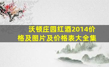 沃顿庄园红酒2014价格及图片及价格表大全集