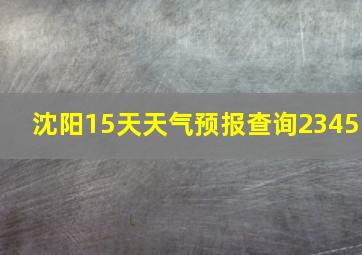 沈阳15天天气预报查询2345