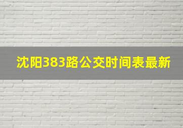 沈阳383路公交时间表最新