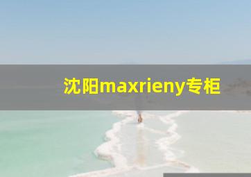 沈阳maxrieny专柜