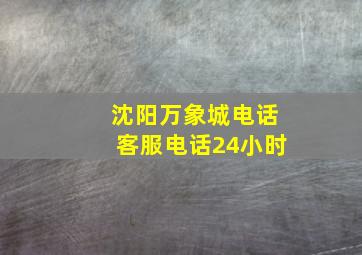 沈阳万象城电话客服电话24小时