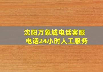 沈阳万象城电话客服电话24小时人工服务