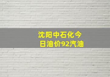 沈阳中石化今日油价92汽油