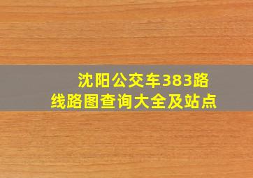 沈阳公交车383路线路图查询大全及站点