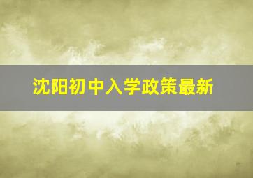 沈阳初中入学政策最新