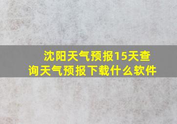 沈阳天气预报15天查询天气预报下载什么软件