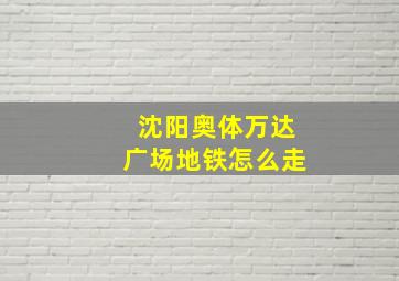 沈阳奥体万达广场地铁怎么走