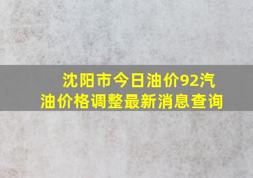 沈阳市今日油价92汽油价格调整最新消息查询