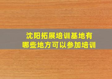 沈阳拓展培训基地有哪些地方可以参加培训