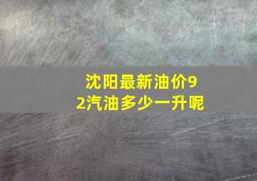 沈阳最新油价92汽油多少一升呢