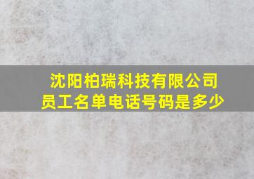 沈阳柏瑞科技有限公司员工名单电话号码是多少