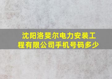 沈阳洛斐尔电力安装工程有限公司手机号码多少