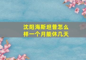 沈阳海斯坦普怎么样一个月能休几天