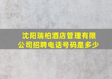 沈阳瑞柏酒店管理有限公司招聘电话号码是多少