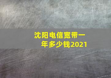 沈阳电信宽带一年多少钱2021