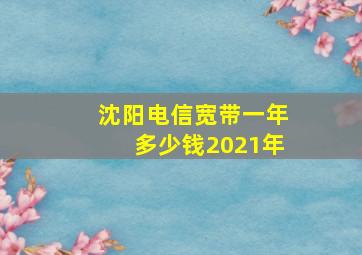 沈阳电信宽带一年多少钱2021年