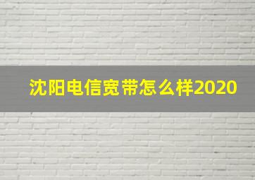 沈阳电信宽带怎么样2020