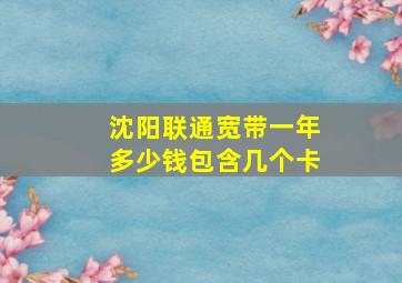 沈阳联通宽带一年多少钱包含几个卡