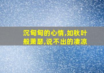 沉甸甸的心情,如秋叶般萧瑟,说不出的凄凉