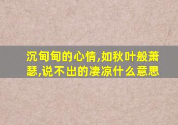 沉甸甸的心情,如秋叶般萧瑟,说不出的凄凉什么意思