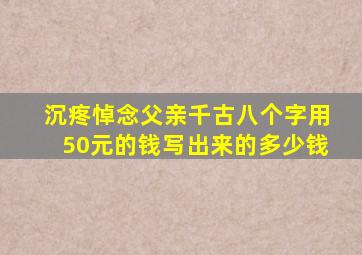 沉疼悼念父亲千古八个字用50元的钱写出来的多少钱