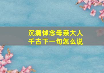 沉痛悼念母亲大人千古下一句怎么说