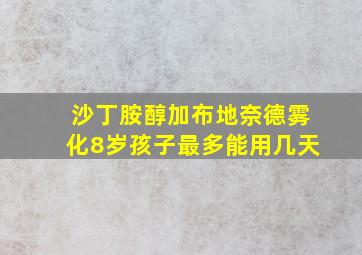 沙丁胺醇加布地奈德雾化8岁孩子最多能用几天