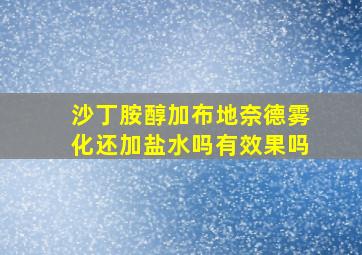 沙丁胺醇加布地奈德雾化还加盐水吗有效果吗