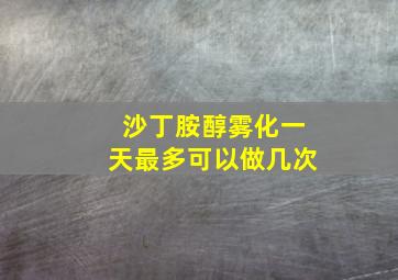 沙丁胺醇雾化一天最多可以做几次