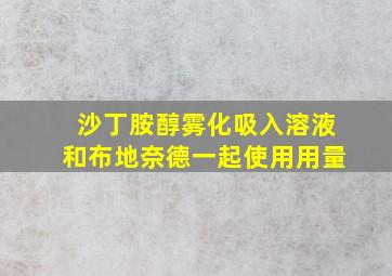 沙丁胺醇雾化吸入溶液和布地奈德一起使用用量