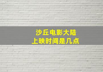 沙丘电影大陆上映时间是几点