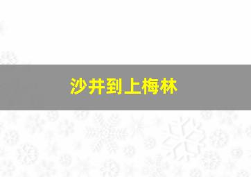 沙井到上梅林