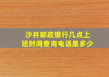 沙井邮政银行几点上班时间查询电话是多少