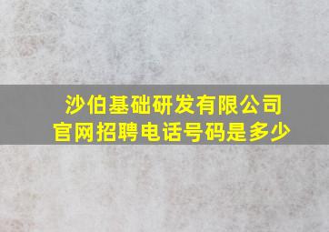 沙伯基础研发有限公司官网招聘电话号码是多少